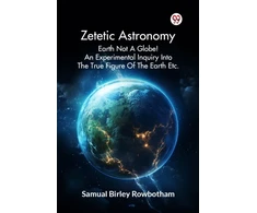 KNYGA Bookshop Zetetic Astronomy Earth Not a Globe! an Experimental Inquiry into the True Figure of the Earth Etc.