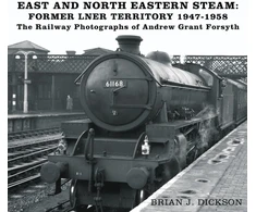 KNYGA Brian J Dickson East and North Eastern Steam - Former LNER Territory 1947-1958