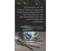 KNYGA British Museum Dept of Prints and D Catalogue of the Collection of Fans and Fan-leaves Presented to the Trustees of the British Museum by the Lady Charlotte Schreiber.