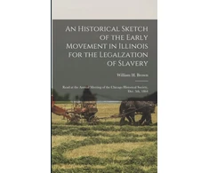 KNYGA Brown William H Historical Sketch of the Early Movement in Illinois for the Legalzation of Slavery