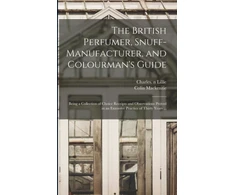 KNYGA Charles N. 85312231 Lillie British Perfumer, Snuff-manufacturer, and Colourman's Guide; Being a Collection of Choice Receipts and Observations Proved in an Extensive Practice of Thirty Years ...