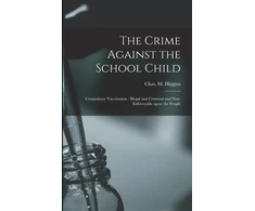 KNYGA Chas. M. (Charles Michael) Higgins Crime Against the School Child [microform]