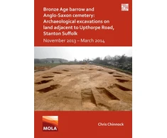 KNYGA Chris Chinnock Bronze Age Barrow and Anglo-Saxon Cemetery: Archaeological Excavations on Land Adjacent to Upthorpe Road, Stanton Suffolk