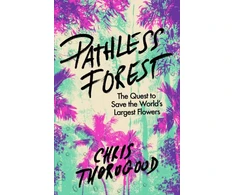 KNYGA Chris Thorogood Pathless Forest, The Quest to Save the World’s Largest Flowers