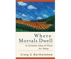 KNYGA Craig G Bartholomew Where Mortals Dwell – A Christian View of Place for Today