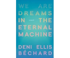 KNYGA Deni Ellis Bechard We Are Dreams in the Eternal Machine