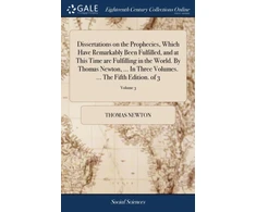 KNYGA Dissertations on the Prophecies, Which Have Remarkably Been Fulfilled, and at This Time are Fulfilling in the World. By Thomas Newton, ... In Three Volumes. ... The Fifth Edition. of 3; Volume 3