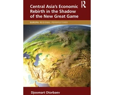 KNYGA Djoomart Otorbaev Central Asia's Economic Rebirth in the Shadow of the New Great Game