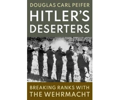 KNYGA Douglas Carl Peifer Hitler's Deserters, Breaking Ranks with the Wehrmacht