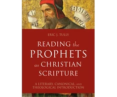 KNYGA Eric J Tully Reading the Prophets as Christian Scripture – A Literary, Canonical, and Theological Introduction