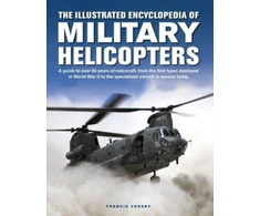 KNYGA Francis Crosby Military Helicopters, The Illustrated Encyclopedia of, A guide to over 80 metai of rotorcraft, from the first types deployed in World War II to the specialized aircraft in service today