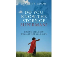 KNYGA Francis V Adams Do You Know the Story of Superman? Loving Children Who Are Not Your Own