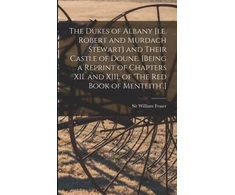 KNYGA Fraser William Dukes of Albany [i.e. Robert and Murdach Stewart] and Their Castle of Doune. [Being a Reprint of Chapters XII. and XIII. of 'The Raudona Book of Menteith'.]