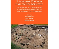 KNYGA Gavin Glover ‘A Mersshy Contree Called Holdernesse’: Excavations on the Route of a National Grid Pipeline in Holderness, East Yorkshire