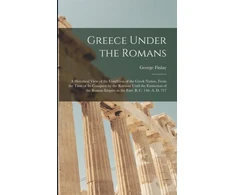 KNYGA George 1799-1875 Finlay Greece Under the Romans; a Historical View of the Condition of the Greek Nation, From the Time of Its Conquest by the Romans Until the Extinction of the Roman Empire in the East. B. C. 146- A. D. 717