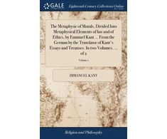 KNYGA Immanuel Kant Metaphysic of Morals, Divided Into Metaphysical Elements of law and of Ethics, by Emanuel Kant ... From the German by the Translator of Kant's Essays and Treatises. In two Volumes. ... of 2; Volume 1