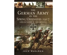 KNYGA Jack Sheldon German Army in the Spring Offensives 1917: Arras, Aisne and Champagne