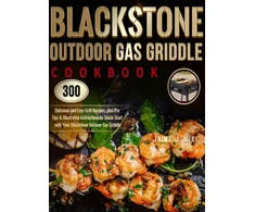 KNYGA Jaime J Wike Blackstone Outdoor Gas Griddle Cookbook, 300 Delicious and Easy Grilis Recipes, plus Pro Tips &amp; Illustrated Instructions to Quick-Start with Your Blackstone Outdoor Gas Griddle