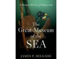 KNYGA James P Delgado Great Museum of the Sea, A Human History of Shipwrecks