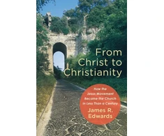 KNYGA James R Edwards From Christ to Christianity – How the Jesus Movement Became the Church in Less Than a Century