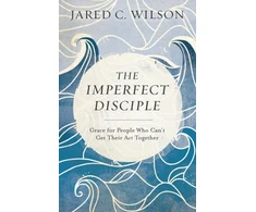 KNYGA Jared C Wilson Imperfect Disciple – Grace for People Who Can`t Get Their Act Together