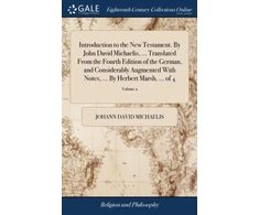 KNYGA Johann David Michaelis Introduction to the New Testament. By John David Michaelis, ... Translated From the Fourth Edition of the German, and Considerably Augmented With Notes, ... By Herbert Marsh, ... of 4; Volume 2