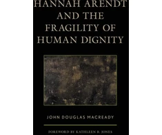 KNYGA John Douglas Macready Hannah Arendt and the Fragility of Human Dignity