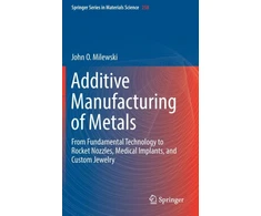 KNYGA John O Milewski Additive Manufacturing of Metals