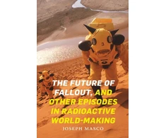KNYGA Joseph Masco Future of Fallout, and Other Episodes in Radioactive World-Making