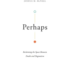 KNYGA Joshua M Mcnall Perhaps – Reclaiming the Space Between Doubt and Dogmatism