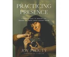 KNYGA Joy Prouty Practicing Presence – A Mother`s Guide to Savoring Life through the Photos You`re Already Taking