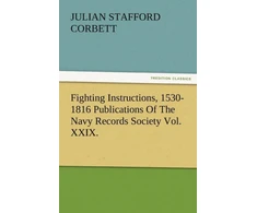 KNYGA Julian S. (Julian Stafford) Corbett Fighting Instructions, 1530-1816 Publications of the Navy Records Society Vol. XXIX.