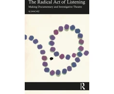 KNYGA K J Sanchez Radical Act of Listening: Making Documentary and Investigative Theatre