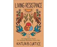 KNYGA Kaitlin B Curtice Living Resistance – An Indigenous Vision for Seeking Wholeness Every Day