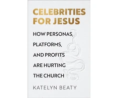 KNYGA Katelyn Beaty Celebrities for Jesus – How Personas, Platforms, and Profits Are Hurting the Church