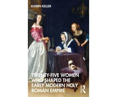KNYGA Katrin Keller Twenty-Five Women Who Shaped the Early Modern Holy Roman Empire