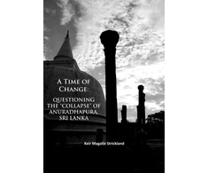 KNYGA Keir Magalie Strickland Time of Change: Questioning the “Collapse” of Anuradhapura, Sri Lanka
