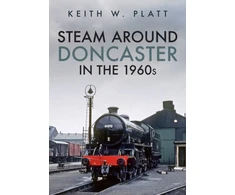 KNYGA Keith W Platt Steam Around Doncaster in the 1960s