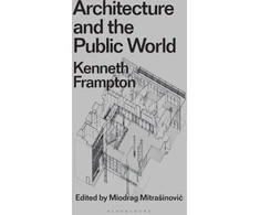 KNYGA Kenneth Frampton Architecture and the Public World