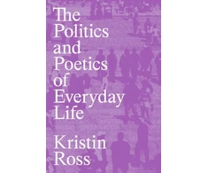 KNYGA Kristin Ross Politics and Poetics of Everyday Life