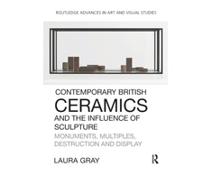 KNYGA Laura Gray Contemporary British Ceramics and the Influence of Sculpture