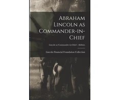 KNYGA Lincoln Financial Foundation Collection Abraham Lincoln as Commander-in-chief; Lincoln as Commander-in-Chief - Abilities