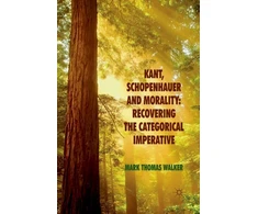 KNYGA M Walker Kant, Schopenhauer and Morality: Recovering the Categorical Imperative