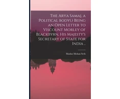 KNYGA Madan Mohan Seth Arya Samaj, a Political Body(.) Being an Open Letter to Viscount Morley of Blackbyrn, His Majesty's Secretary of State for India ..