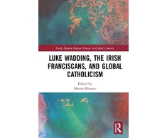 KNYGA Matteo Binasco Luke Wadding, the Irish Franciscans, and Global Catholicism