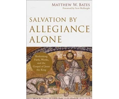 KNYGA Matthew W Bates Salvation by Allegiance Alone – Rethinking Faith, Works, and the Gospel of Jesus the King