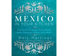 KNYGA Mely Martinez Mexico in Your Kitchen, Favorite Mexican Recipes That Celebrate Family, Community, Culture, and Tradition