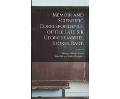 KNYGA Memoir and Scientific Correspondence of the Late Sir George Gabriel Stokes, Bart.
