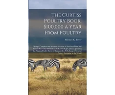 KNYGA Michael K. 1858- Boyer Curtiss Poultry Book. $100,000 a Year From Poultry; Being a Complete and Accurate Account of the Great Plant and Present Successful Methods of W.R. and W.J. Curtiss, Operating the Niagara Poultry Farm of Ransomville, N.Y., Largest General Poultry...