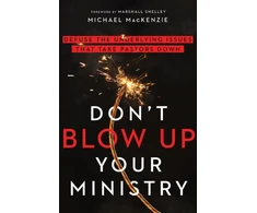 KNYGA Michael Mackenzie Don`t Blow Up Your Ministry – Defuse the Underlying Issues That Take Pastors Down